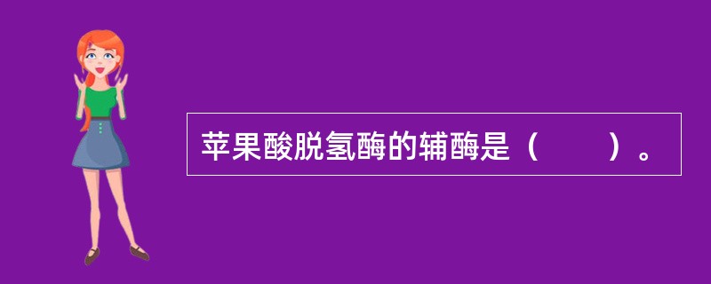 苹果酸脱氢酶的辅酶是（　　）。 