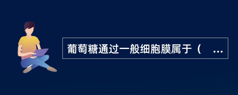 葡萄糖通过一般细胞膜属于（　　）。 