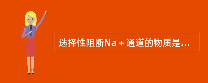 选择性阻断Na＋通道的物质是（　　）。 