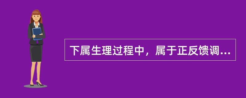 下属生理过程中，属于正反馈调节机制的是（　　）。