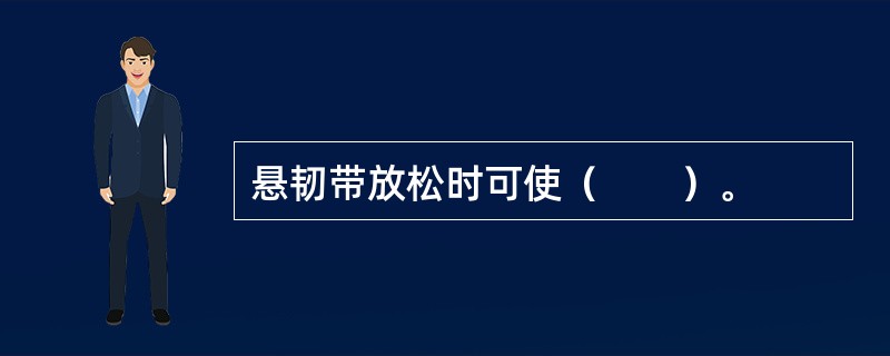 悬韧带放松时可使（　　）。