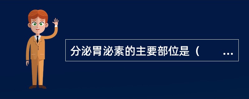 分泌胃泌素的主要部位是（　　）。 