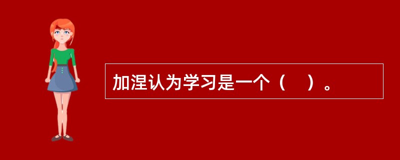 加涅认为学习是一个（　）。