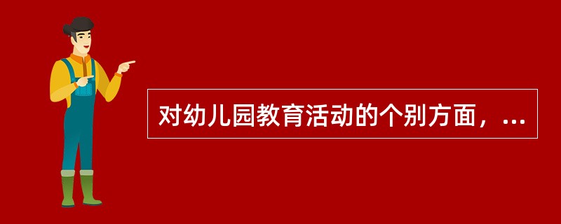 对幼儿园教育活动的个别方面，或对某幼儿园内部的一部分对象的实态或价值做出判断称为（　）。