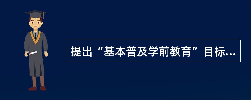 提出“基本普及学前教育”目标的是（　）。