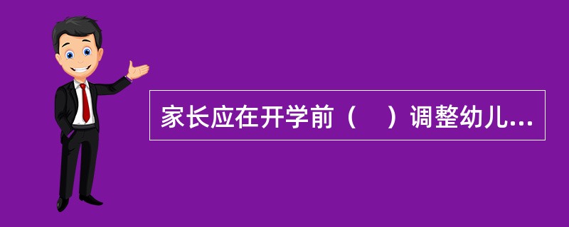 家长应在开学前（　）调整幼儿的作息时间。