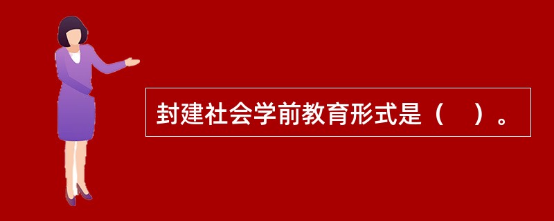 封建社会学前教育形式是（　）。