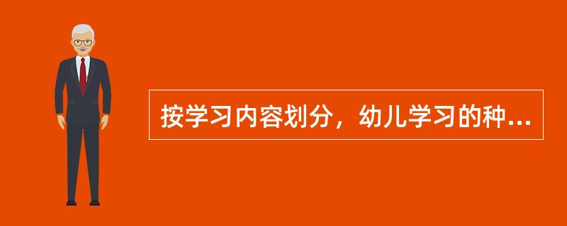 按学习内容划分，幼儿学习的种类有（　）。