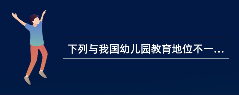 下列与我国幼儿园教育地位不一致的说法是（　）。