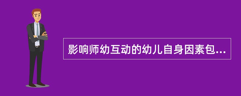 影响师幼互动的幼儿自身因素包括幼儿气质倾向、幼儿的行为特征、幼儿早期的人际关系经历。