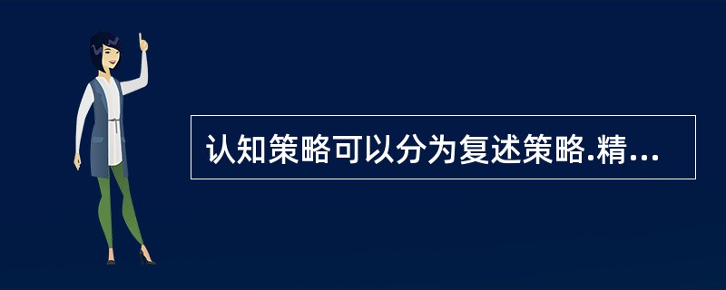 认知策略可以分为复述策略.精细加工策略和（　）。