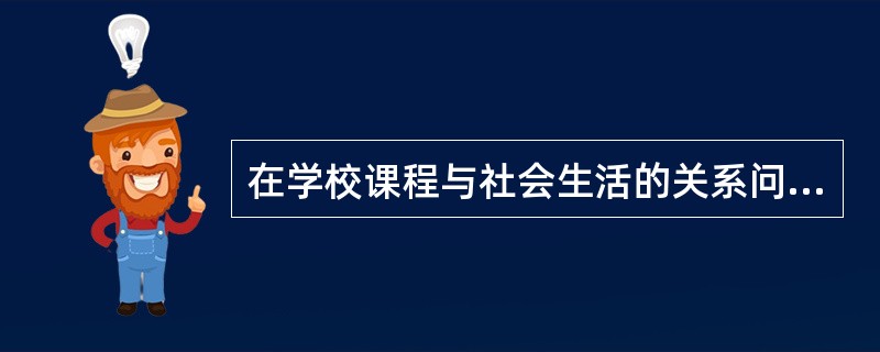 在学校课程与社会生活的关系问题上，认为“教育与社会是互动的.有机统一的，学校课程不仅适应着社会生活，而且还不断改造着社会生活”，这种观点是（　）。