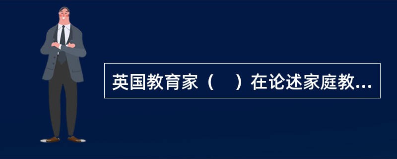 英国教育家（　）在论述家庭教育的任务和内容时，把家庭教育放在第一位。