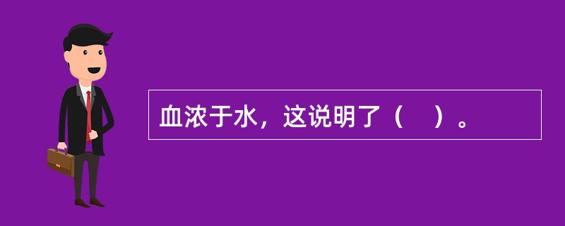 血浓于水，这说明了（　）。