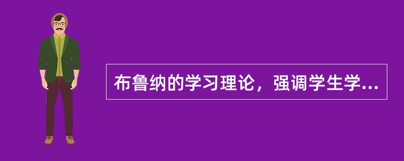 布鲁纳的学习理论，强调学生学习的（　）。