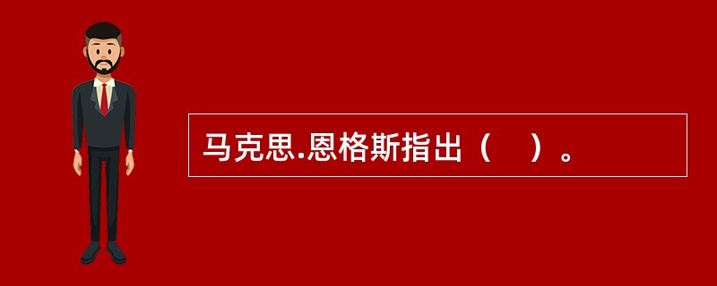 马克思.恩格斯指出（　）。