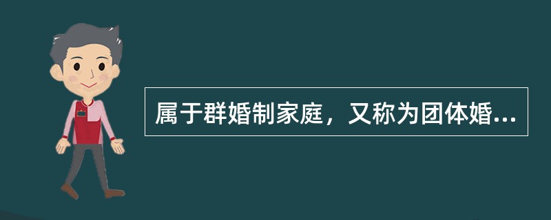 属于群婚制家庭，又称为团体婚姻的家庭形式，指的是（　）。