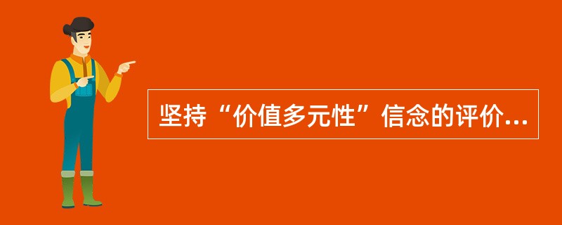 坚持“价值多元性”信念的评价是（　）。