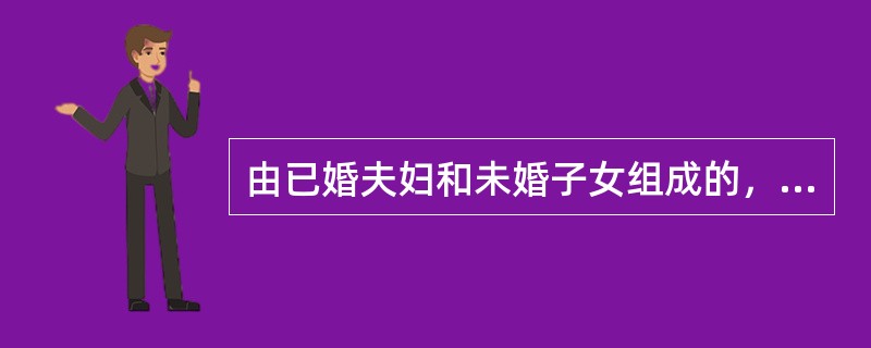 由已婚夫妇和未婚子女组成的，只有夫妻，亲子和兄弟姐妹关系的家庭形式是（　）。