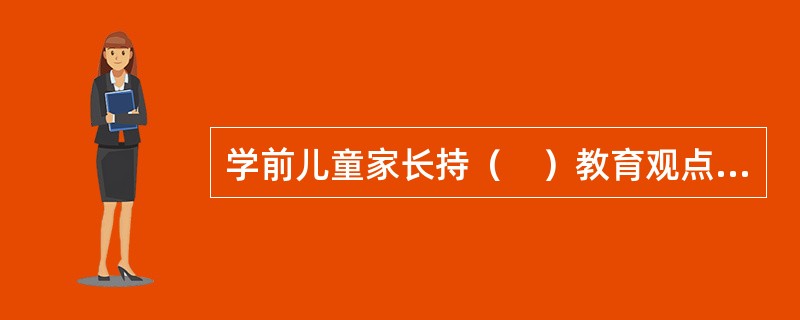 学前儿童家长持（　）教育观点的家长，在家庭教育中，往往对孩子放任自流。