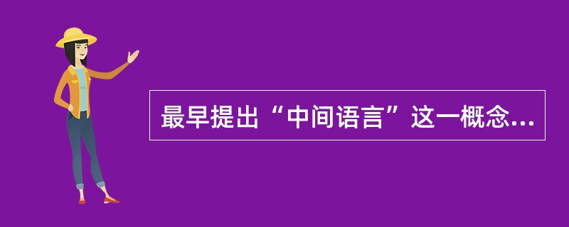 最早提出“中间语言”这一概念的是（　）。