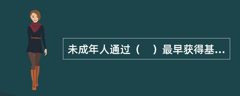 未成年人通过（　）最早获得基础的生活技能和知识。