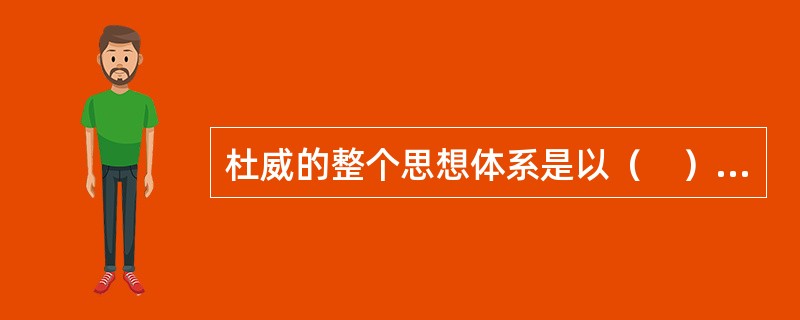 杜威的整个思想体系是以（　）为核心建立起来的。