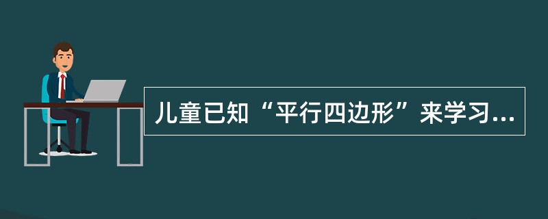 儿童已知“平行四边形”来学习“菱形”称为（　）。
