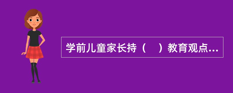 学前儿童家长持（　）教育观点的家长，在家庭教育中，往往对孩子放任自流。