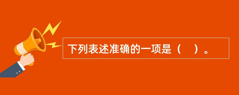 下列表述准确的一项是（　）。