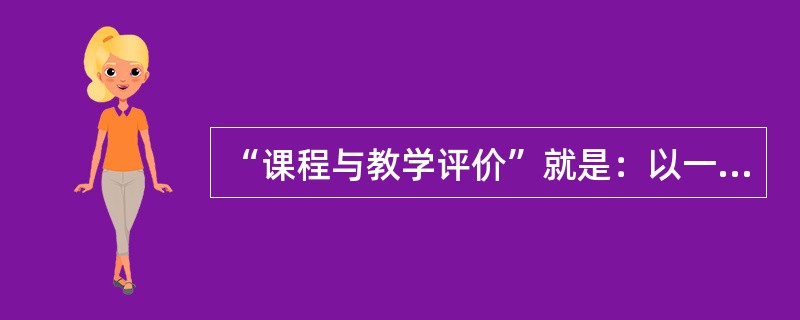 “课程与教学评价”就是：以一定的方法对课程或教学的计划.活动以及结果等有关问题作出（　）的过程。