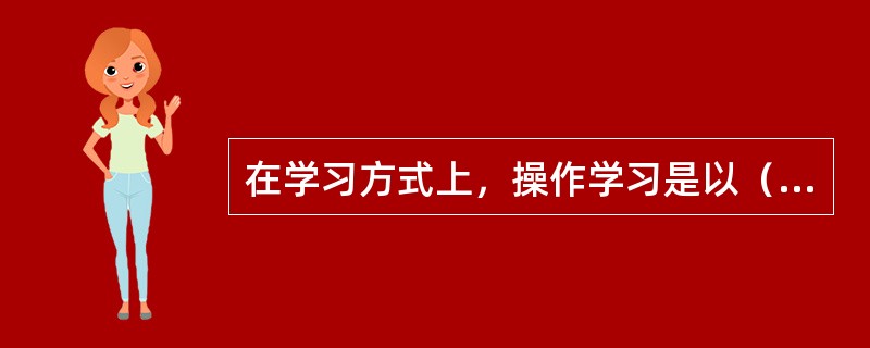 在学习方式上，操作学习是以（　）来获得经验的学习。