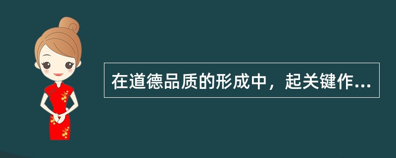 在道德品质的形成中，起关键作用的是（　）。