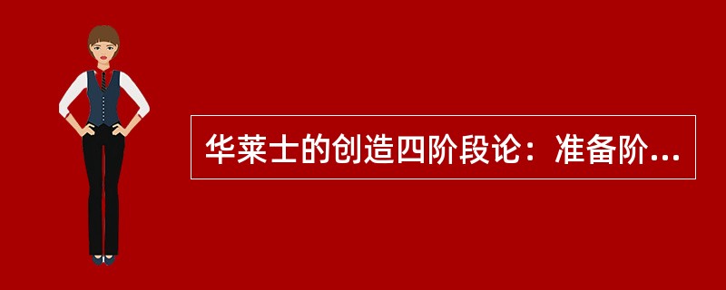 华莱士的创造四阶段论：准备阶段、酝酿阶段、明朗阶段、验证阶段。