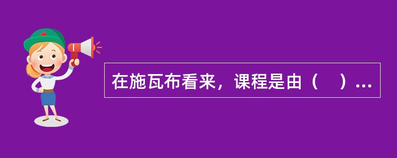 在施瓦布看来，课程是由（　）个要素构成的。