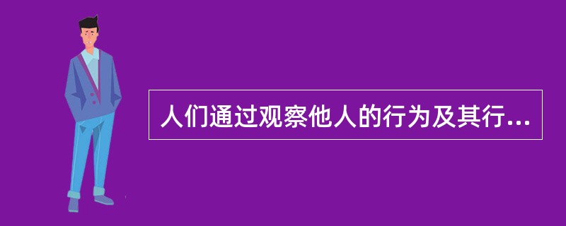 人们通过观察他人的行为及其行为的结果，从而获得该行为的象征表征，并引导学习者作出与之相对应的行为的过程称为观察学习。