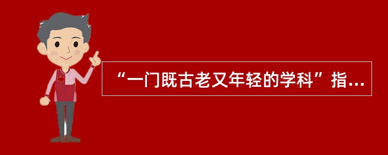 “一门既古老又年轻的学科”指的是（　）。