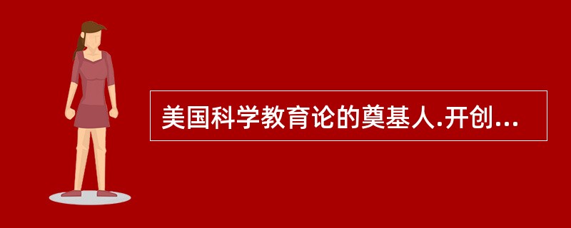 美国科学教育论的奠基人.开创者是（　）。