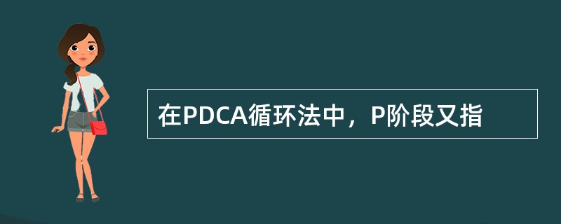 在PDCA循环法中，P阶段又指