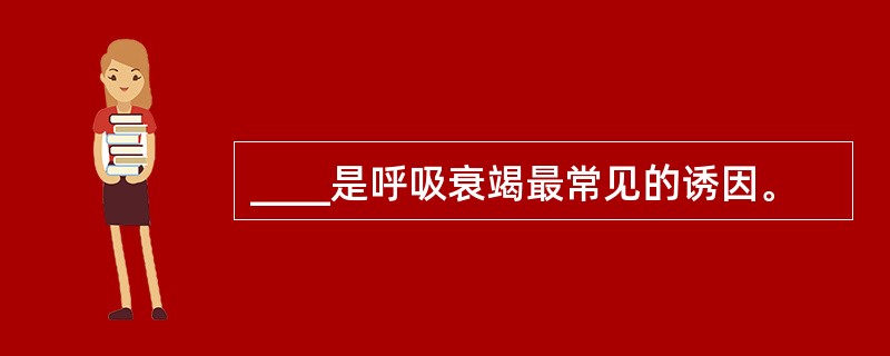 ____是呼吸衰竭最常见的诱因。