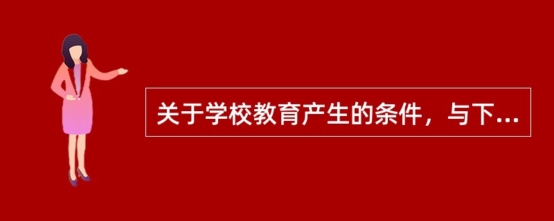 关于学校教育产生的条件，与下列哪项无关