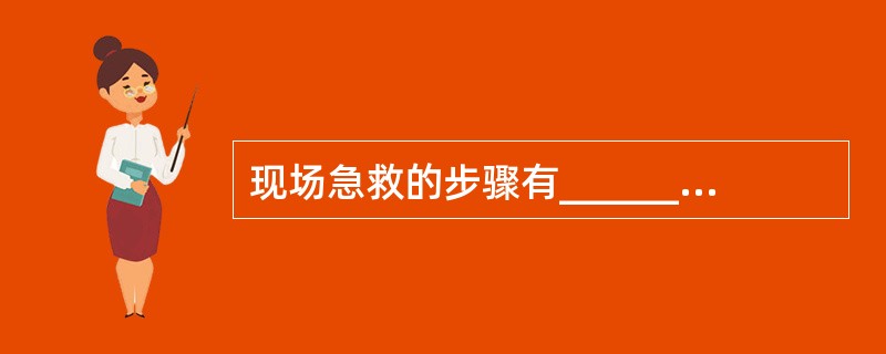 现场急救的步骤有______.______.______。