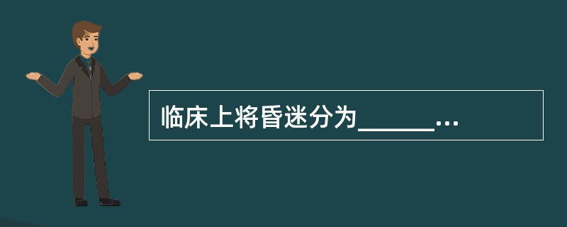 临床上将昏迷分为______和______。
