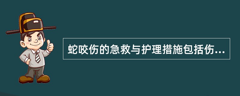 蛇咬伤的急救与护理措施包括伤口处理.____和____。