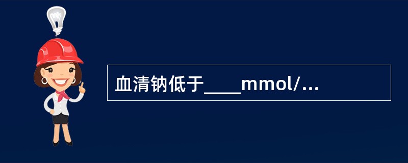 血清钠低于____mmol/L，称为低钠血症。