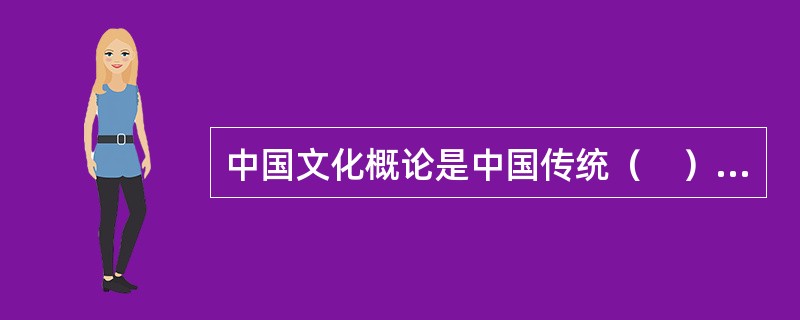 中国文化概论是中国传统（　）的入门课程。