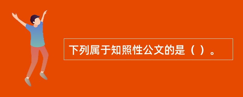 下列属于知照性公文的是（ ）。 