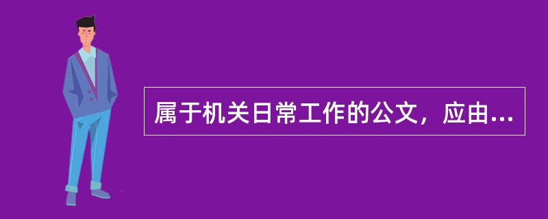 属于机关日常工作的公文，应由办公室主任负责起草。（　）
