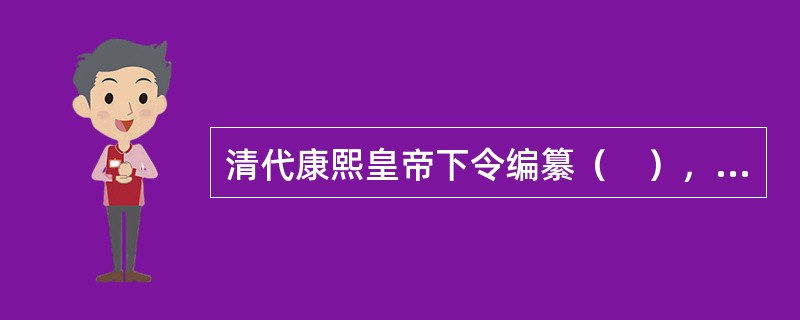 清代康熙皇帝下令编纂（　），成为古代汉字正字的总结之作，为汉字的定形.定音.定义做出了贡献。