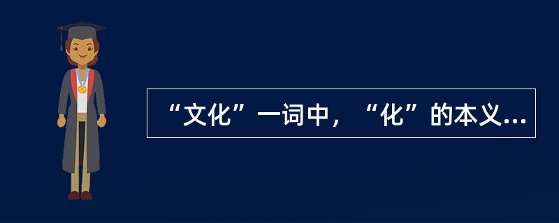 “文化”一词中，“化”的本义是（　）。